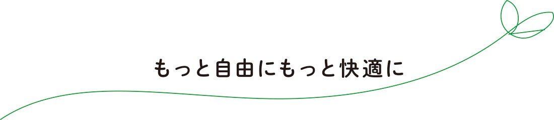 もっと自由にもっと快適に